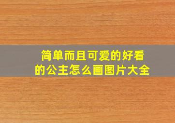 简单而且可爱的好看的公主怎么画图片大全