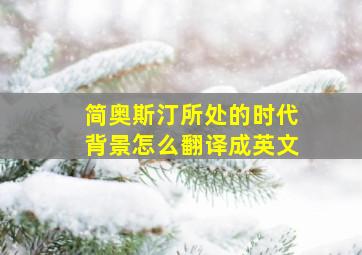 简奥斯汀所处的时代背景怎么翻译成英文