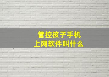 管控孩子手机上网软件叫什么