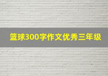 篮球300字作文优秀三年级