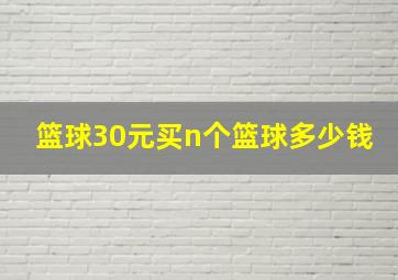 篮球30元买n个篮球多少钱