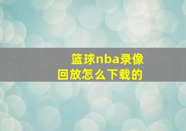 篮球nba录像回放怎么下载的