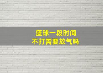 篮球一段时间不打需要放气吗