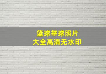 篮球举球照片大全高清无水印