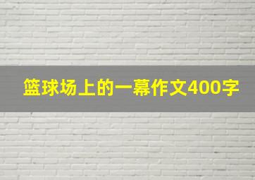 篮球场上的一幕作文400字