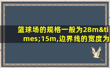 篮球场的规格一般为28m×15m,边界线的宽度为5cm