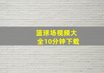 篮球场视频大全10分钟下载