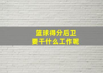 篮球得分后卫要干什么工作呢