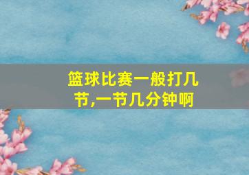 篮球比赛一般打几节,一节几分钟啊