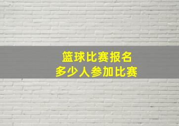 篮球比赛报名多少人参加比赛