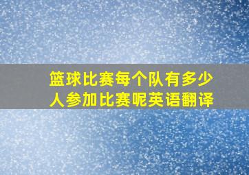 篮球比赛每个队有多少人参加比赛呢英语翻译