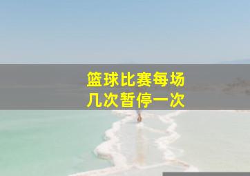 篮球比赛每场几次暂停一次