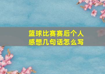 篮球比赛赛后个人感想几句话怎么写