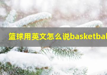 篮球用英文怎么说basketball