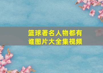 篮球著名人物都有谁图片大全集视频