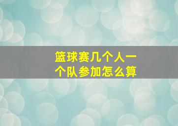 篮球赛几个人一个队参加怎么算