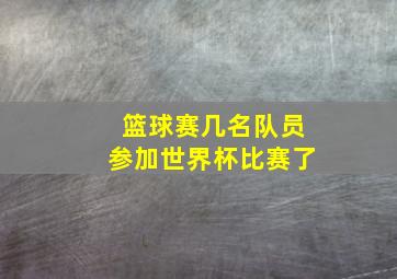 篮球赛几名队员参加世界杯比赛了