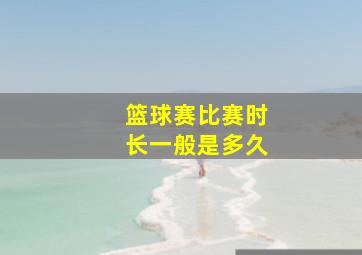 篮球赛比赛时长一般是多久