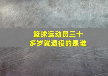 篮球运动员三十多岁就退役的是谁