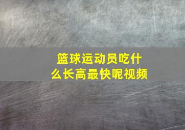 篮球运动员吃什么长高最快呢视频