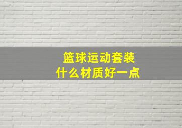 篮球运动套装什么材质好一点