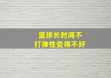 篮球长时间不打弹性变得不好