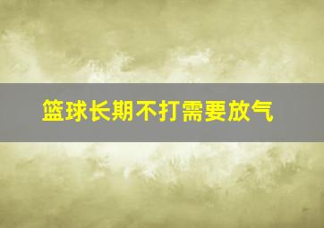 篮球长期不打需要放气