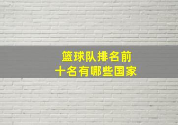 篮球队排名前十名有哪些国家