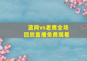 篮网vs老鹰全场回放直播免费观看