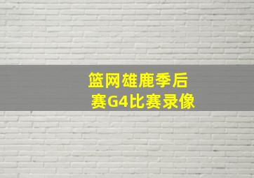 篮网雄鹿季后赛G4比赛录像