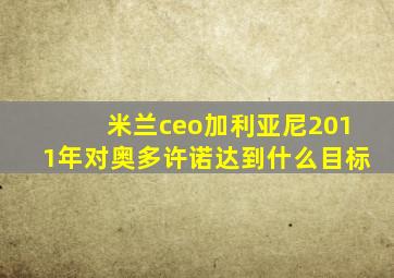 米兰ceo加利亚尼2011年对奥多许诺达到什么目标