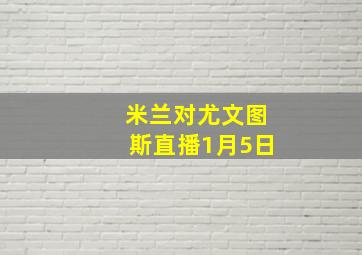 米兰对尤文图斯直播1月5日