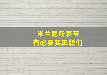 米兰尼斯表带有必要买正版们