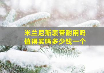 米兰尼斯表带耐用吗值得买吗多少钱一个