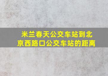 米兰春天公交车站到北京西路口公交车站的距离