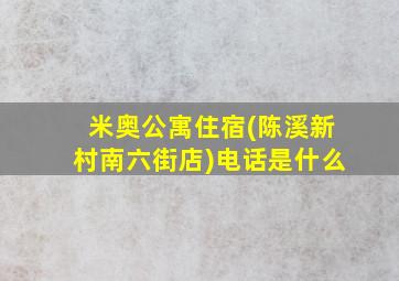 米奥公寓住宿(陈溪新村南六街店)电话是什么