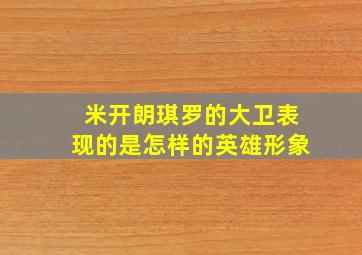 米开朗琪罗的大卫表现的是怎样的英雄形象