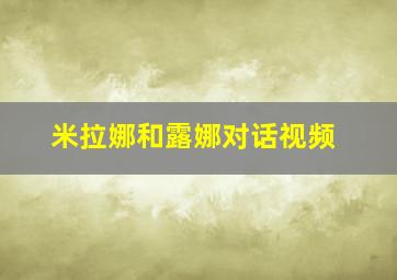 米拉娜和露娜对话视频