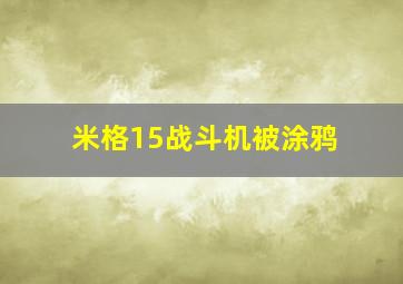 米格15战斗机被涂鸦