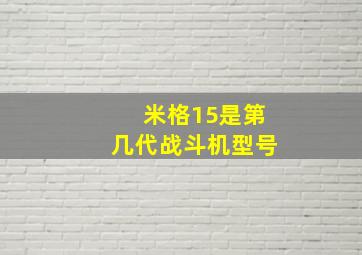 米格15是第几代战斗机型号