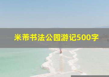 米芾书法公园游记500字