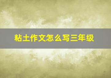 粘土作文怎么写三年级