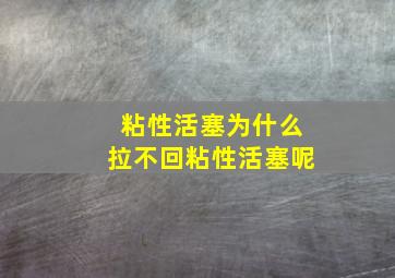 粘性活塞为什么拉不回粘性活塞呢