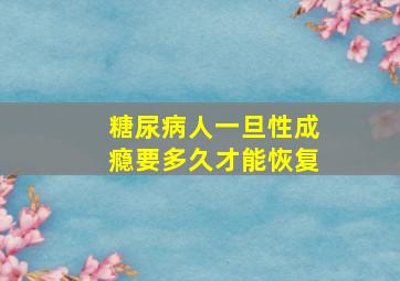 糖尿病人一旦性成瘾要多久才能恢复