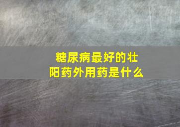 糖尿病最好的壮阳药外用药是什么