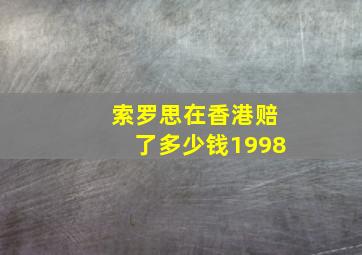 索罗思在香港赔了多少钱1998