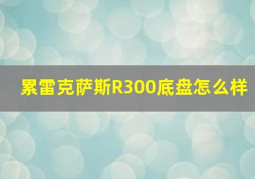 累雷克萨斯R300底盘怎么样