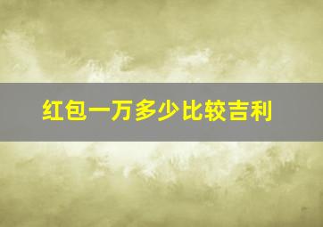 红包一万多少比较吉利