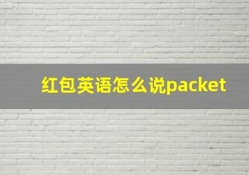 红包英语怎么说packet