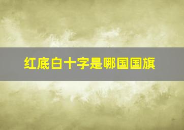 红底白十字是哪国国旗